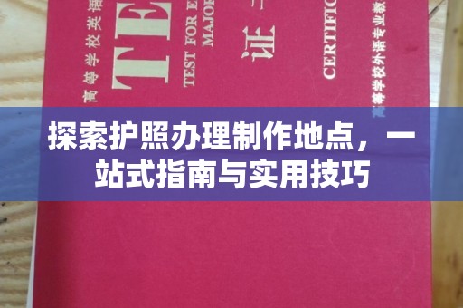 崇州探索护照办理制作地点，一站式指南与实用技巧