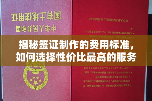 鄂托克旗揭秘签证制作的费用标准，如何选择性价比最高的服务？